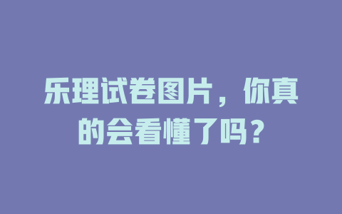 乐理试卷图片,你真的会看懂了吗?