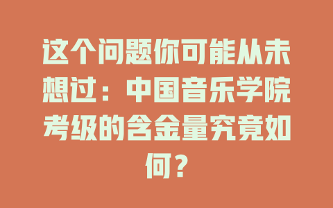 这个问题你可能从未想过:中国音乐学院考级的含金量究竟如何?