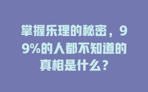 掌握乐理的秘密，99%的人都不知道的真相是什么？