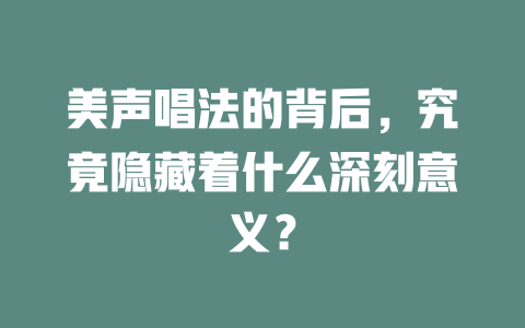 美声唱法的背后，究竟隐藏着什么深刻意义？