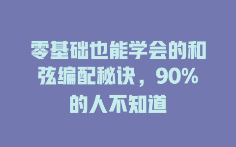 零基础也能学会的和弦编配秘诀,90%的人不知道