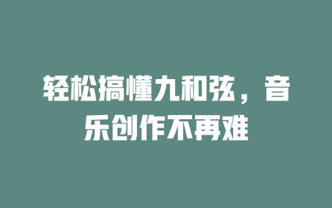 轻松搞懂九和弦,音乐创作不再难