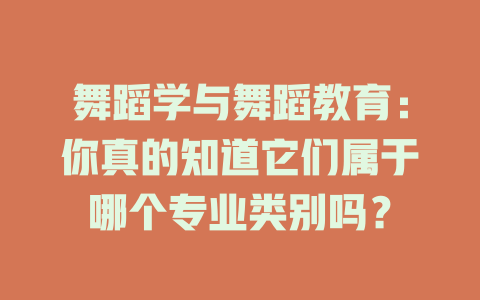 舞蹈学与舞蹈教育:你真的知道它们属于哪个专业类别吗?