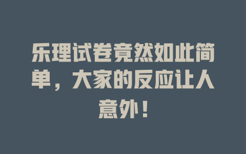 乐理试卷竟然如此简单，大家的反应让人意外！