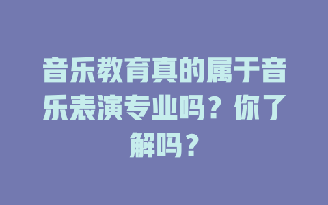 音乐教育真的属于音乐表演专业吗?你了解吗?