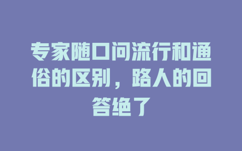 专家随口问流行和通俗的区别,路人的回答绝了