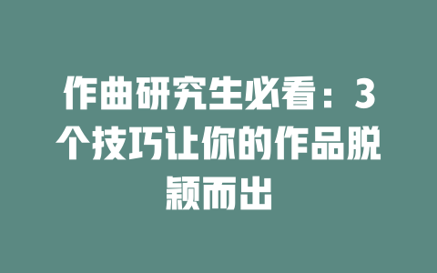 作曲研究生必看:3个技巧让你的作品脱颖而出