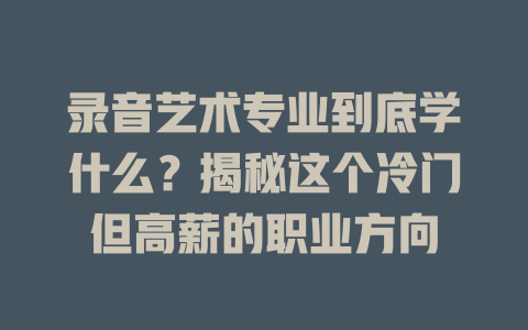 录音艺术专业到底学什么?揭秘这个冷门但高薪的职业方向