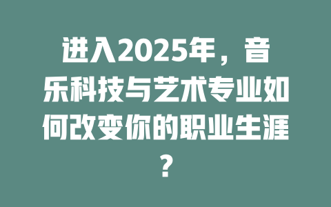 进入2025年,音乐科技与艺术专业如何改变你的职业生涯?