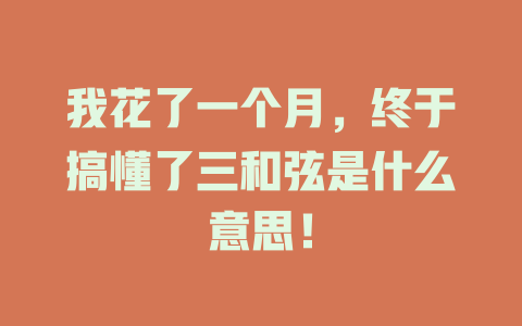 我花了一个月，终于搞懂了三和弦是什么意思！