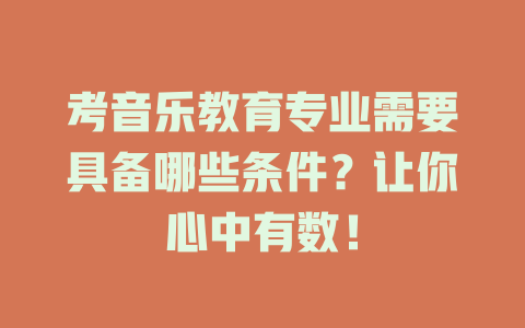 考音乐教育专业需要具备哪些条件?让你心中有数!