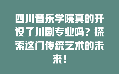 四川音乐学院真的开设了川剧专业吗?探索这门传统艺术的未来!