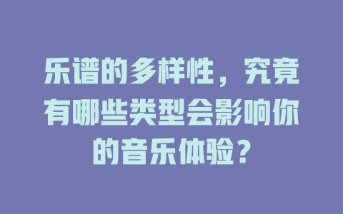 乐谱的多样性,究竟有哪些类型会影响你的音乐体验?