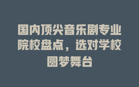 国内顶尖音乐剧专业院校盘点,选对学校圆梦舞台