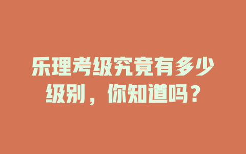 乐理考级究竟有多少级别，你知道吗？
