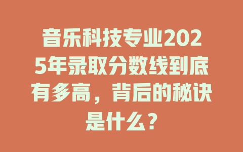音乐科技专业2025年录取分数线到底有多高,背后的秘诀是什么?