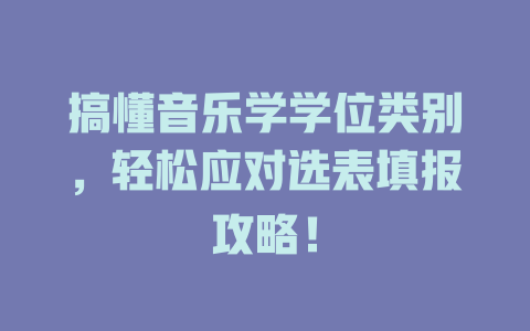 搞懂音乐学学位类别,轻松应对选表填报攻略!