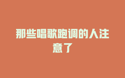 那些唱歌跑调的人注意了