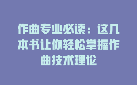 作曲专业必读:这几本书让你轻松掌握作曲技术理论