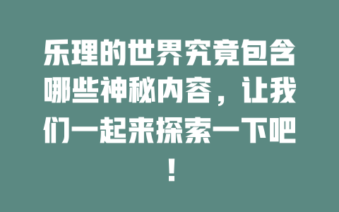 乐理的世界究竟包含哪些神秘内容，让我们一起来探索一下吧！
