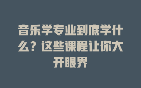 音乐学专业到底学什么?这些课程让你大开眼界