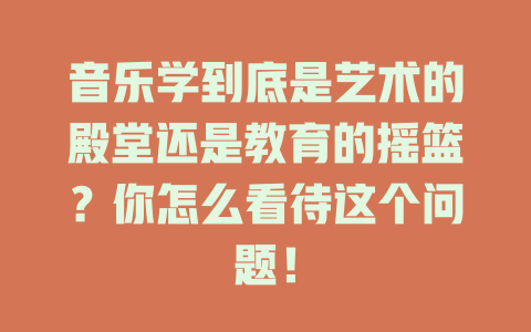 音乐学到底是艺术的殿堂还是教育的摇篮？你怎么看待这个问题！