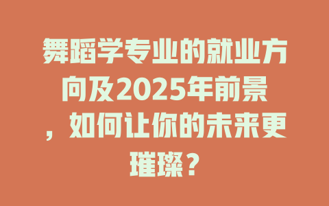 舞蹈学专业的就业方向及2025年前景,如何让你的未来更璀璨?