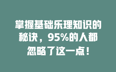 掌握基础乐理知识的秘诀，95%的人都忽略了这一点！