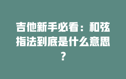 吉他新手必看:和弦指法到底是什么意思?