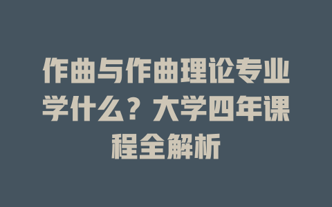作曲与作曲理论专业学什么?大学四年课程全解析