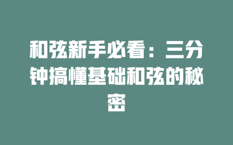 和弦新手必看:三分钟搞懂基础和弦的秘密