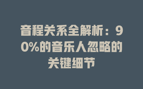 音程关系全解析:90%的音乐人忽略的关键细节