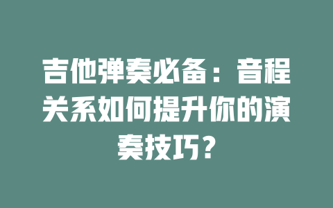 吉他弹奏必备:音程关系如何提升你的演奏技巧?