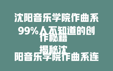 沈阳音乐学院作曲系99%人不知道的创作秘籍
揭秘沈阳音乐学院作曲系连专业音乐人都惊叹的理论
学作曲必看!沈音教授不愿公开的创作技巧
99%音乐人没学过的沈阳音乐学院作曲理论
原来作曲这么简单!沈音教授的独门秘籍