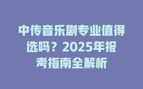 中传音乐剧专业值得选吗?2025年报考指南全解析