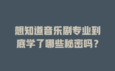 想知道音乐剧专业到底学了哪些秘密吗?