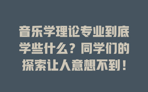 音乐学理论专业到底学些什么？同学们的探索让人意想不到！