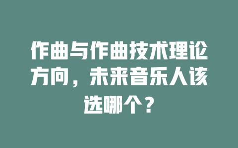 作曲与作曲技术理论方向,未来音乐人该选哪个?