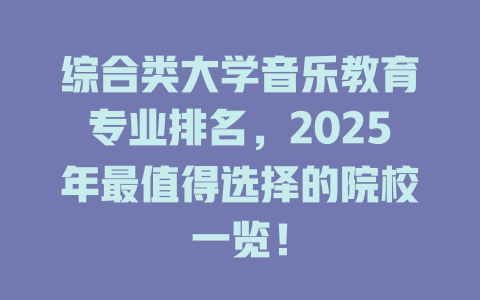 综合类大学音乐教育专业排名,2025年最值得选择的院校一览!