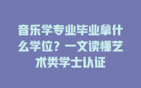 音乐学专业毕业拿什么学位?一文读懂艺术类学士认证