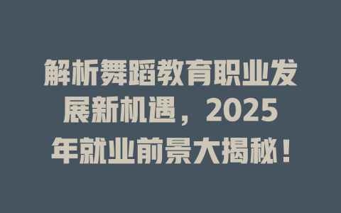 解析舞蹈教育职业发展新机遇,2025年就业前景大揭秘!