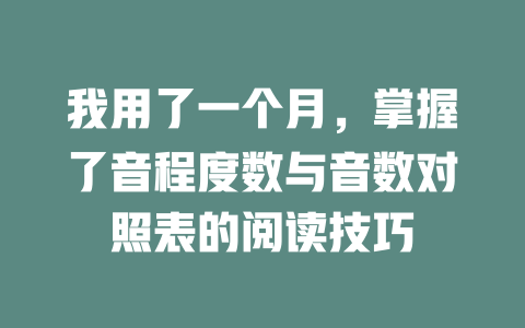 我用了一个月,掌握了音程度数与音数对照表的阅读技巧