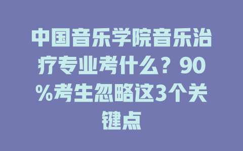 中国音乐学院音乐治疗专业考什么?90%考生忽略这3个关键点