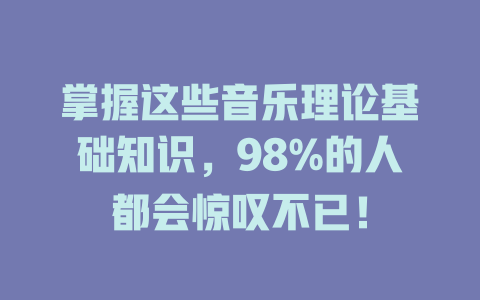 掌握这些音乐理论基础知识，98%的人都会惊叹不已！