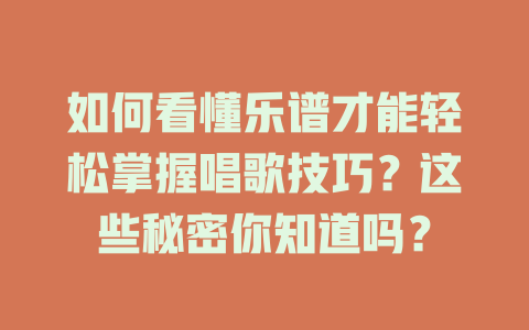 如何看懂乐谱才能轻松掌握唱歌技巧?这些秘密你知道吗?