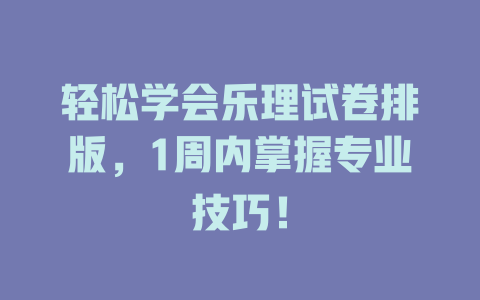 轻松学会乐理试卷排版,1周内掌握专业技巧!