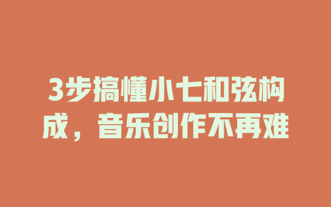 3步搞懂小七和弦构成,音乐创作不再难