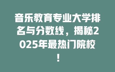 音乐教育专业大学排名与分数线,揭秘2025年最热门院校!