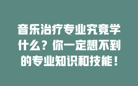 音乐治疗专业究竟学什么?你一定想不到的专业知识和技能!