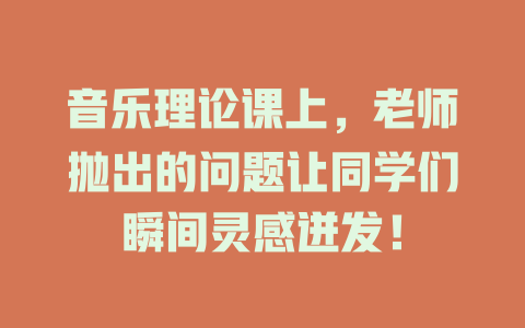 音乐理论课上，老师抛出的问题让同学们瞬间灵感迸发！
